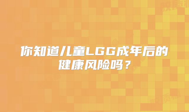 你知道儿童LGG成年后的健康风险吗？