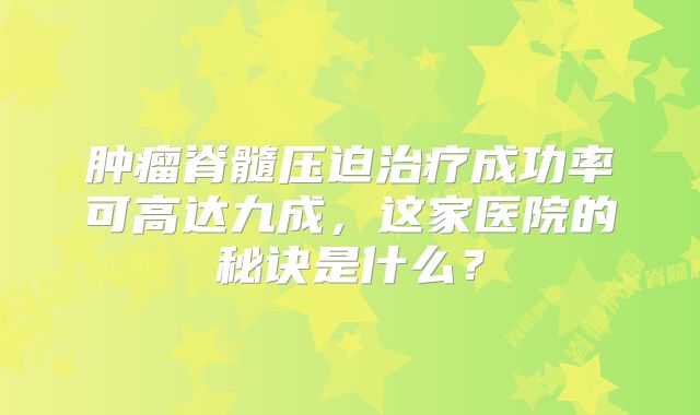 肿瘤脊髓压迫治疗成功率可高达九成，这家医院的秘诀是什么？