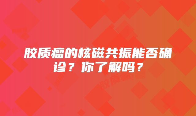 胶质瘤的核磁共振能否确诊？你了解吗？