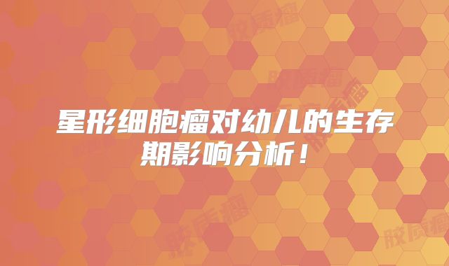星形细胞瘤对幼儿的生存期影响分析！