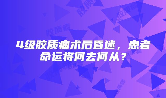 4级胶质瘤术后昏迷，患者命运将何去何从？