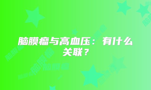 脑膜瘤与高血压：有什么关联？