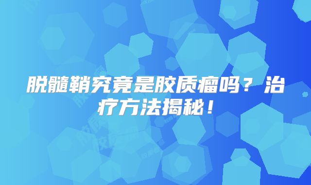 脱髓鞘究竟是胶质瘤吗？治疗方法揭秘！