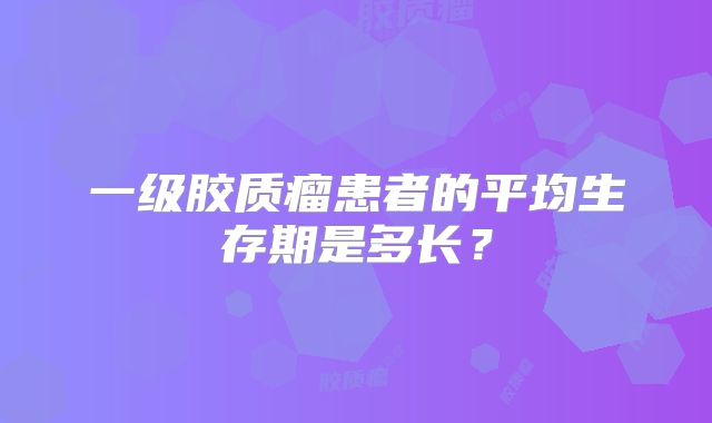 一级胶质瘤患者的平均生存期是多长？