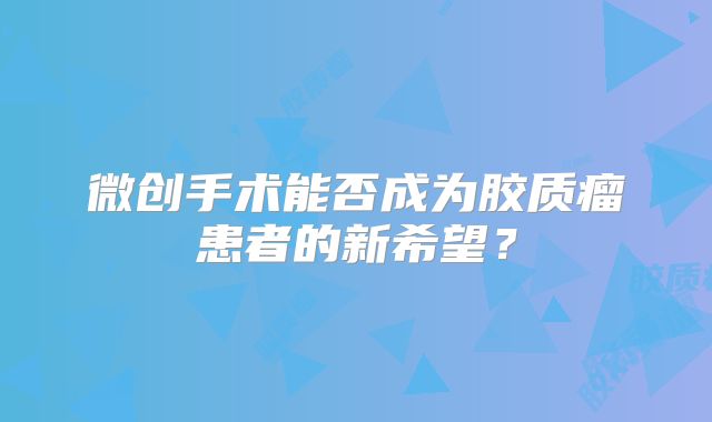 微创手术能否成为胶质瘤患者的新希望？