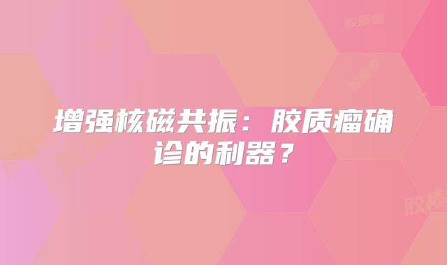 增强核磁共振：胶质瘤确诊的利器？