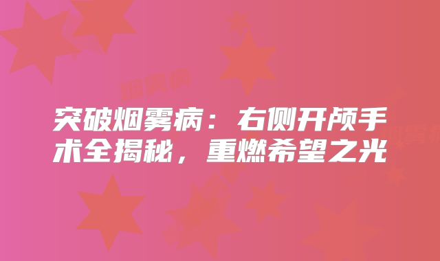 突破烟雾病：右侧开颅手术全揭秘，重燃希望之光