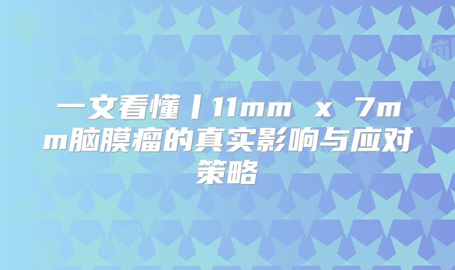 一文看懂丨11mm x 7mm脑膜瘤的真实影响与应对策略