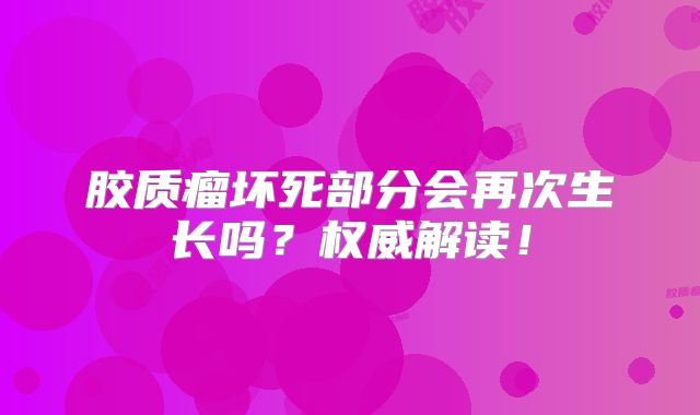胶质瘤坏死部分会再次生长吗？权威解读！