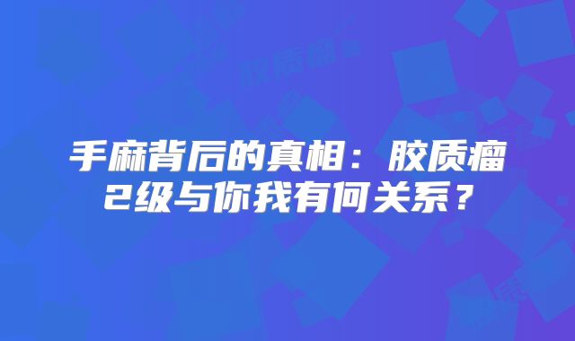 手麻背后的真相：胶质瘤2级与你我有何关系？
