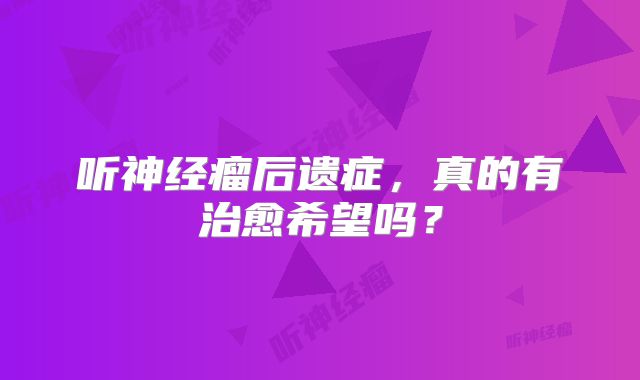 听神经瘤后遗症，真的有治愈希望吗？