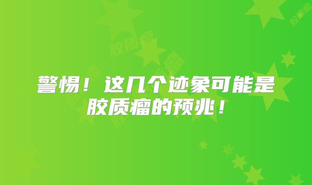 警惕！这几个迹象可能是胶质瘤的预兆！