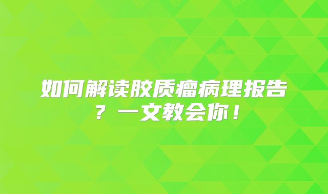如何解读胶质瘤病理报告？一文教会你！