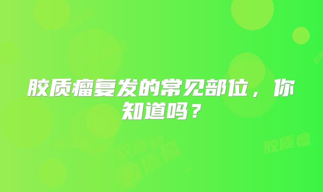 胶质瘤复发的常见部位，你知道吗？