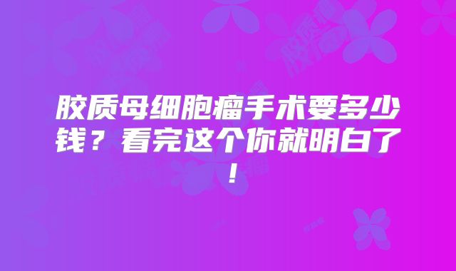 胶质母细胞瘤手术要多少钱？看完这个你就明白了！