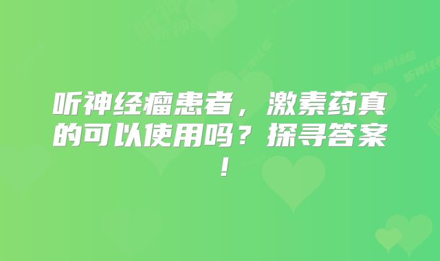 听神经瘤患者，激素药真的可以使用吗？探寻答案！