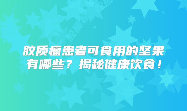 胶质瘤患者可食用的坚果有哪些？揭秘健康饮食！