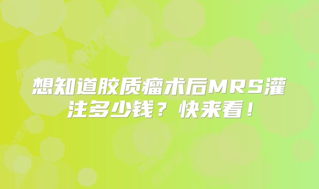 想知道胶质瘤术后MRS灌注多少钱？快来看！
