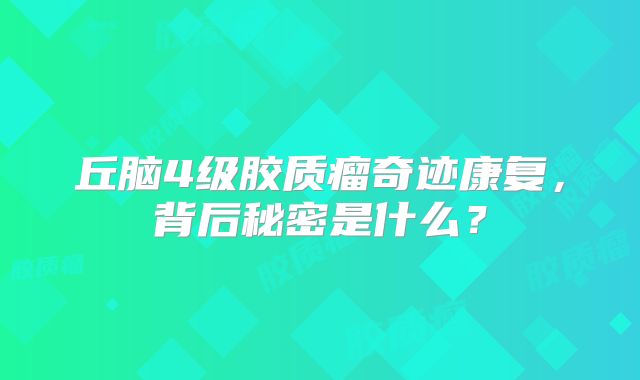 丘脑4级胶质瘤奇迹康复，背后秘密是什么？