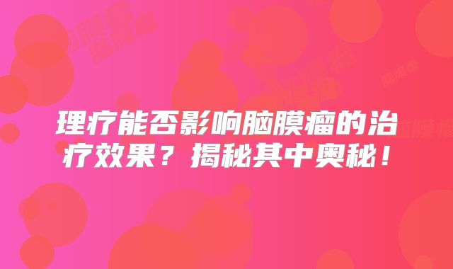 理疗能否影响脑膜瘤的治疗效果？揭秘其中奥秘！