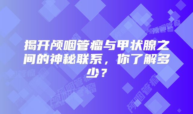 揭开颅咽管瘤与甲状腺之间的神秘联系，你了解多少？