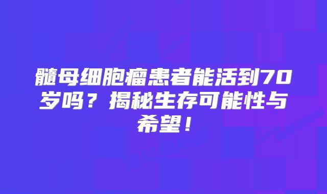 髓母细胞瘤患者能活到70岁吗？揭秘生存可能性与希望！