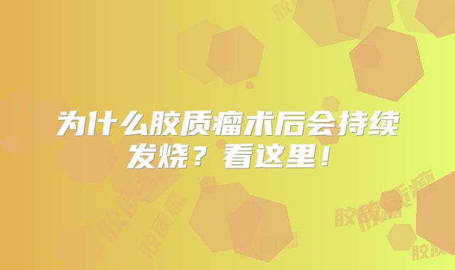 为什么胶质瘤术后会持续发烧？看这里！