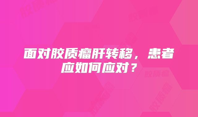 面对胶质瘤肝转移，患者应如何应对？