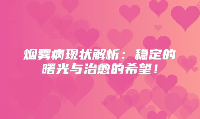 烟雾病现状解析：稳定的曙光与治愈的希望！