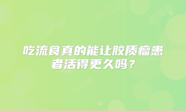吃流食真的能让胶质瘤患者活得更久吗？