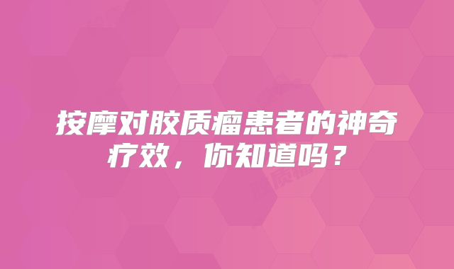 按摩对胶质瘤患者的神奇疗效，你知道吗？