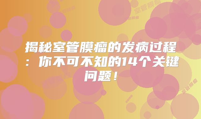 揭秘室管膜瘤的发病过程：你不可不知的14个关键问题！