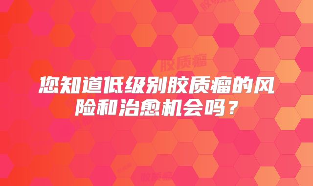 您知道低级别胶质瘤的风险和治愈机会吗？