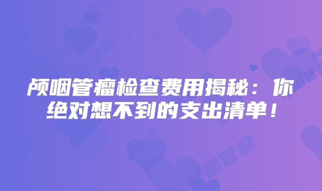颅咽管瘤检查费用揭秘：你绝对想不到的支出清单！
