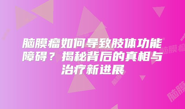 脑膜瘤如何导致肢体功能障碍？揭秘背后的真相与治疗新进展