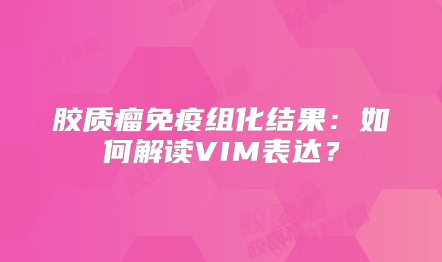 胶质瘤免疫组化结果：如何解读VIM表达？