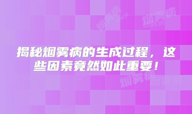 揭秘烟雾病的生成过程，这些因素竟然如此重要！