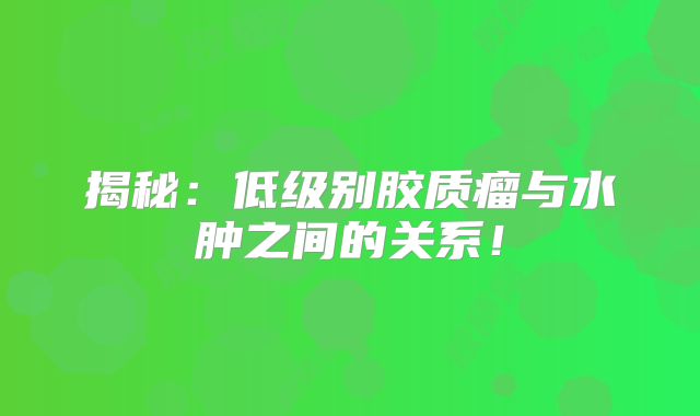揭秘：低级别胶质瘤与水肿之间的关系！