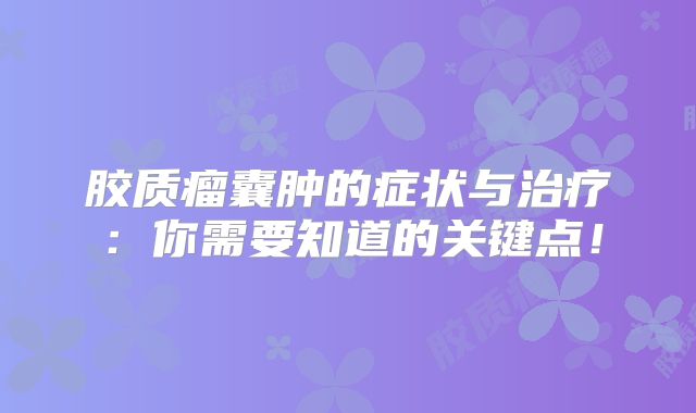 胶质瘤囊肿的症状与治疗：你需要知道的关键点！