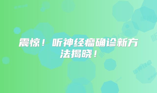 震惊！听神经瘤确诊新方法揭晓！