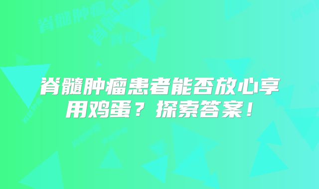 脊髓肿瘤患者能否放心享用鸡蛋？探索答案！