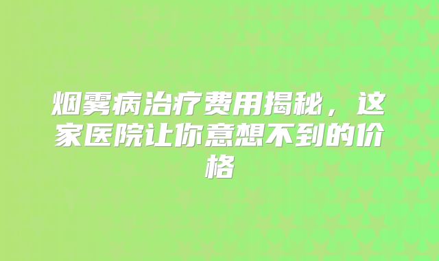烟雾病治疗费用揭秘，这家医院让你意想不到的价格