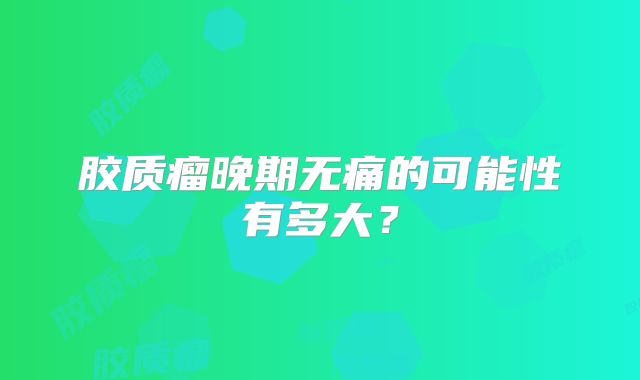 胶质瘤晚期无痛的可能性有多大？