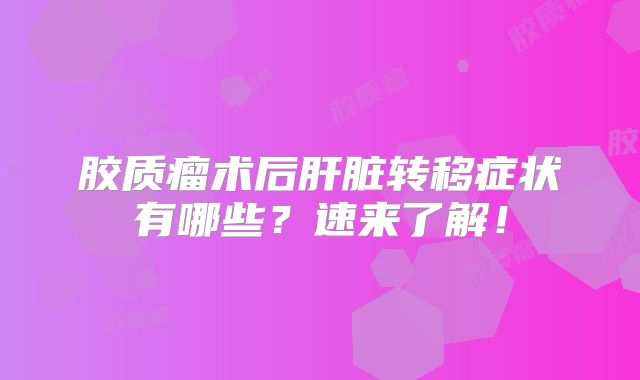 胶质瘤术后肝脏转移症状有哪些？速来了解！