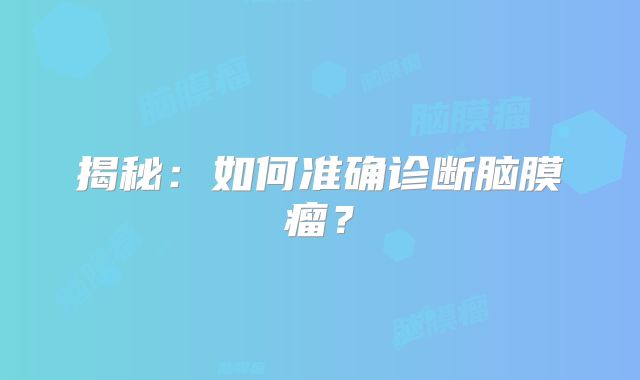 揭秘：如何准确诊断脑膜瘤？