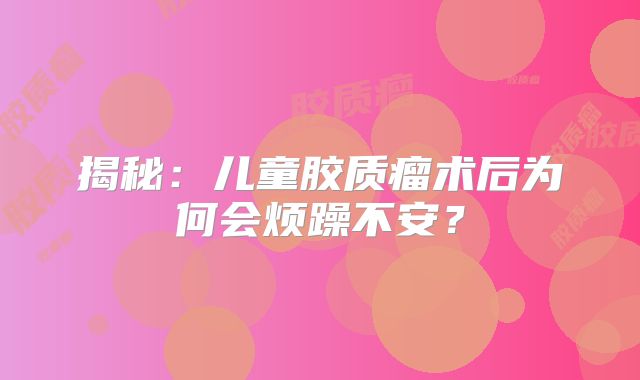 揭秘：儿童胶质瘤术后为何会烦躁不安？
