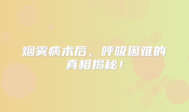 烟雾病术后，呼吸困难的真相揭秘！