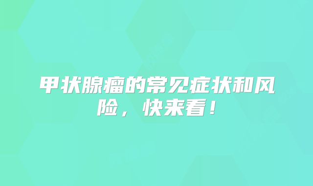 甲状腺瘤的常见症状和风险，快来看！