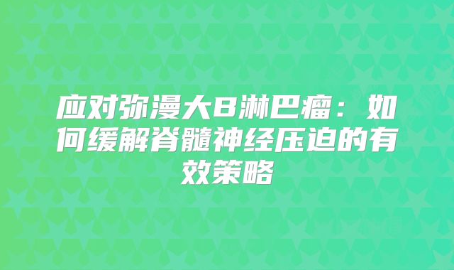 应对弥漫大B淋巴瘤：如何缓解脊髓神经压迫的有效策略