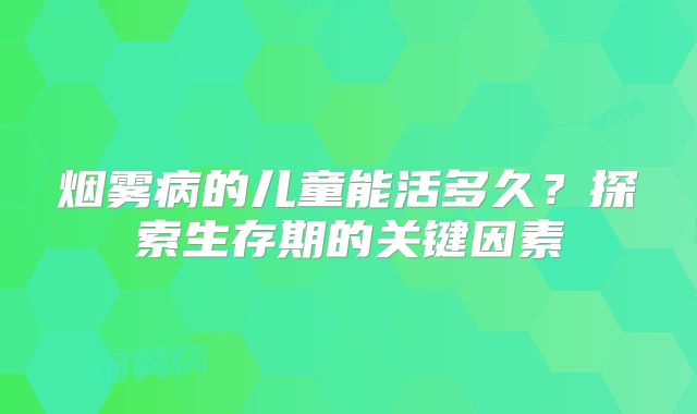烟雾病的儿童能活多久？探索生存期的关键因素